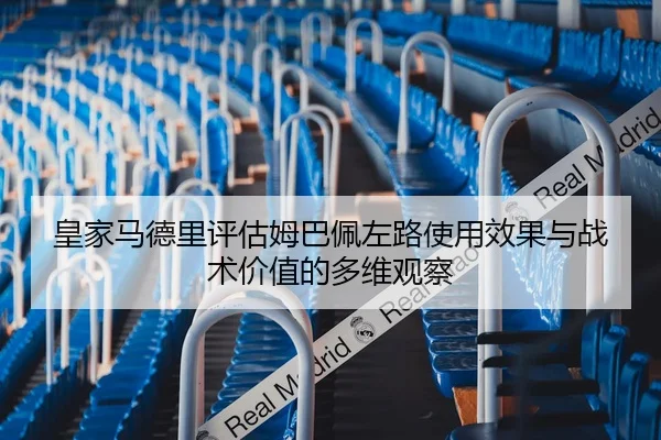 皇家马德里评估姆巴佩左路使用效果与战术价值的多维观察