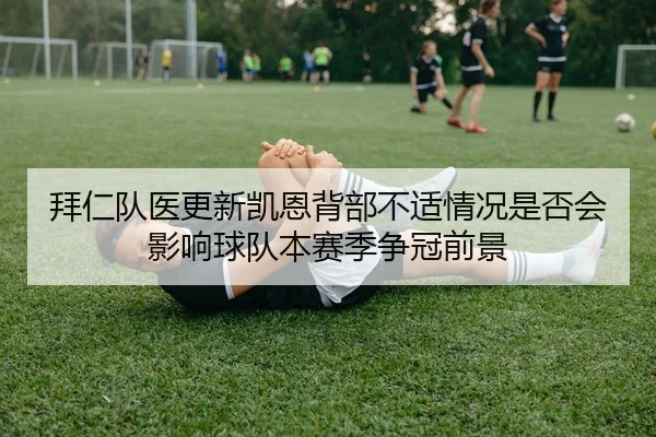 拜仁队医更新凯恩背部不适情况是否会影响球队本赛季争冠前景