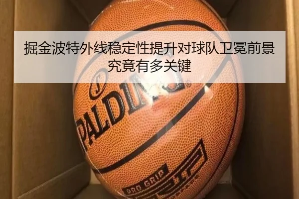 掘金波特外线稳定性提升对球队卫冕前景究竟有多关键