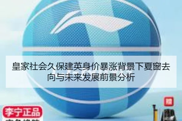 皇家社会久保建英身价暴涨背景下夏窗去向与未来发展前景分析