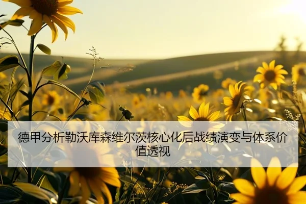 德甲分析勒沃库森维尔茨核心化后战绩演变与体系价值透视