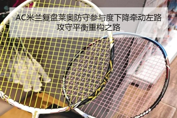 AC米兰复盘莱奥防守参与度下降牵动左路攻守平衡重构之路