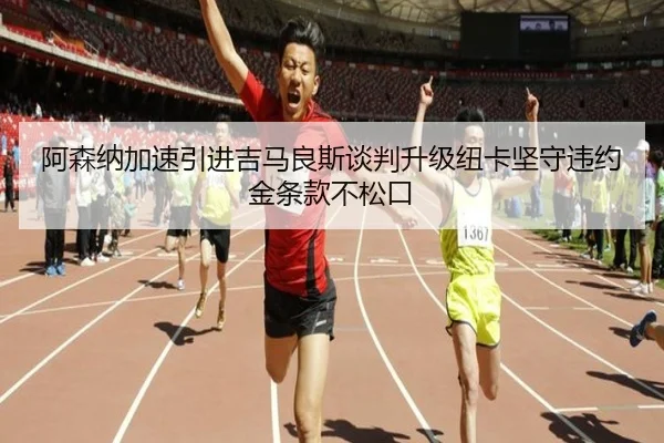 阿森纳加速引进吉马良斯谈判升级纽卡坚守违约金条款不松口