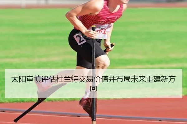 太阳审慎评估杜兰特交易价值并布局未来重建新方向